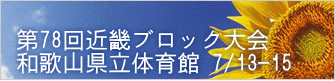 第78回近畿ブロック大会 和歌山県立体育館 7/13-15