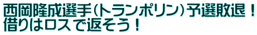 西岡隆成選手（トランポリン）予選敗退！ 借りはロスで返そう！